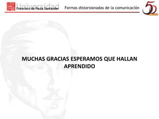 Formas distorsionadas de la comunicación 
MUCHAS GRACIAS ESPERAMOS QUE HALLAN 
APRENDIDO 
