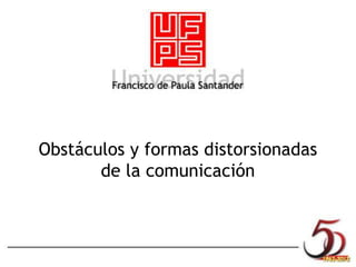 Obstáculos y formas distorsionadas 
de la comunicación 
 