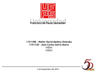 1151188 – Walter David Medina Velandia 
1151120 - Jean Carlos Galvis Ibarra 
11511 
11511 
2 de Septiembre del 2014 
 