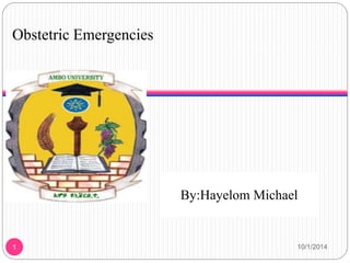 Obstetric Emergencies 
By: Hayelom Michael 
September,2014 
By:Hayelom Michael 
1 10/1/2014 
 