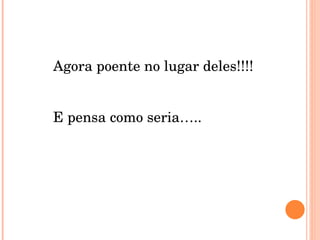 Agora poente no lugar deles!!!! E pensa como seria….. 