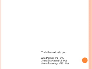Trabalho realizado por: Ana Palmas nº2  9ºA Joana Martins nº13  9ºA Joana Lourenço nº12  9ºA 