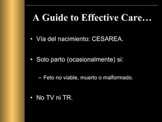 A Guide to Effective Care… Vía del nacimiento: CESAREA. Solo parto (ocasionalmente) si: Feto no viable, muerto o malformado. No TV ni TR. 