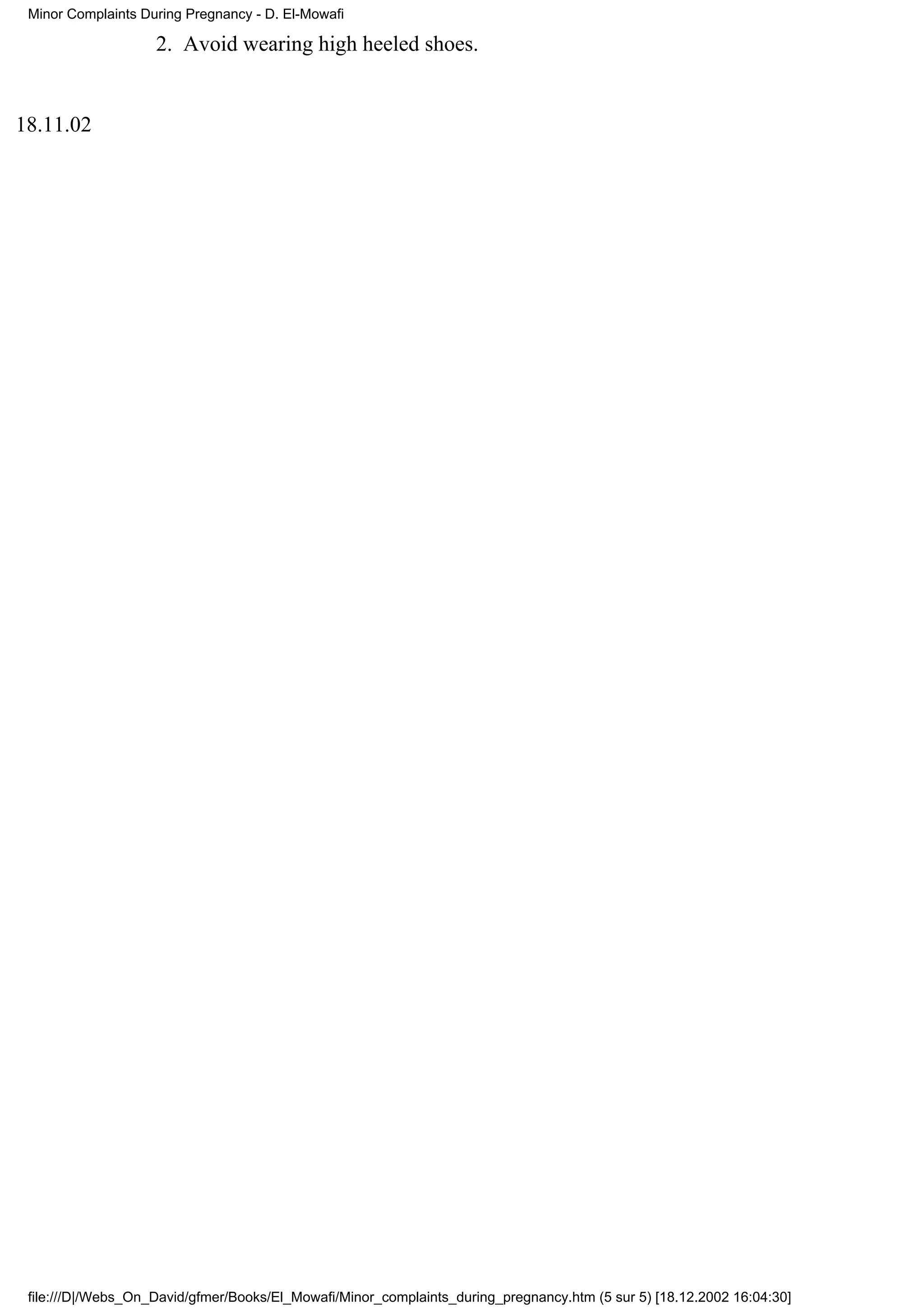 Minor Complaints During Pregnancy - D. El-Mowafi

                    2. Avoid wearing high heeled shoes.


18.11.02




 file:///D|/Webs_On_David/gfmer/Books/El_Mowafi/Minor_complaints_during_pregnancy.htm (5 sur 5) [18.12.2002 16:04:30]
 