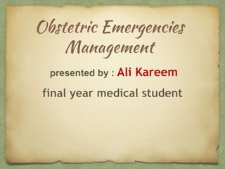 Obstetric Emergencies
Management
presented by : Ali Kareem
final year medical student
 