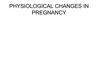 PHYSIOLOGICAL CHANGES IN PREGNANCY 