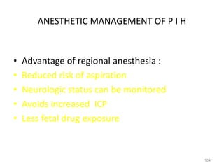ANESTHETIC MANAGEMENT OF P I H
• Advantage of regional anesthesia :
• Reduced risk of aspiration
• Neurologic status can be monitored
• Avoids increased ICP
• Less fetal drug exposure
104
 