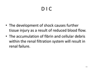 D I C
• The development of shock causes further
tissue injury as a result of reduced blood flow.
• The accumulation of fibrin and cellular debris
within the renal filtration system will result in
renal failure.
69
 