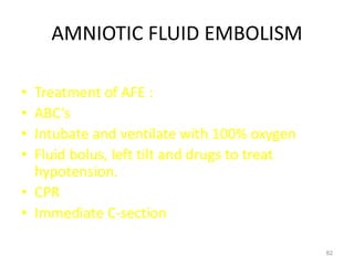 AMNIOTIC FLUID EMBOLISM
• Treatment of AFE :
• ABC’s
• Intubate and ventilate with 100% oxygen
• Fluid bolus, left tilt and drugs to treat
hypotension.
• CPR
• Immediate C-section
82
 