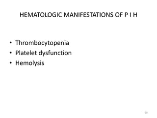 HEMATOLOGIC MANIFESTATIONS OF P I H
• Thrombocytopenia
• Platelet dysfunction
• Hemolysis
90
 