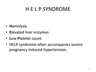 H E L P SYNDROME
• Hemolysis
• Elevated liver enzymes
• Low Platelet count
• HELP syndrome often accompanies severe
pregnancy induced hypertension.
95
 