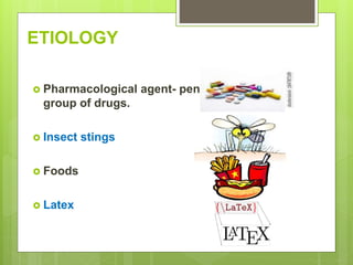 ETIOLOGY
 Pharmacological agent- penicillin
group of drugs.
 Insect stings
 Foods
 Latex
 
