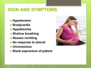 SIGN AND SYMPTOMS
 Hypotension
 Bradycardia
 Hypothermia
 Shallow breathing
 Nausea vomiting
 No response to stimuli
 Unconscious
 Blank expression of patient
 