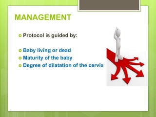 MANAGEMENT
 Protocol is guided by:
 Baby living or dead
 Maturity of the baby
 Degree of dilatation of the cervix
 