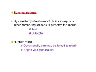  Surgical options
 Hysterectomy -Treatment of choice except any
other compelling reasons to preserve the uterus
# Total
# Sub-total
 Rupture repair
# Occasionally one may be forced to repair
# Repair with sterilization
 