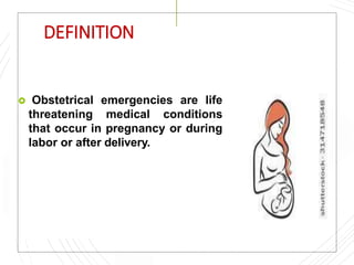 DEFINITION
 Obstetrical emergencies are life
threatening medical conditions
that occur in pregnancy or during
labor or after delivery.
 