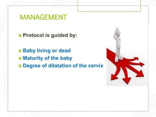 MANAGEMENT
 Protocol is guided by:
 Baby living or dead
 Maturity of the baby
 Degree of dilatation of the cervix
 