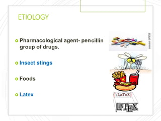 ETIOLOGY
cillin Pharmacological agent- pen
group of drugs.
 Insect stings
 Foods
 Latex
 