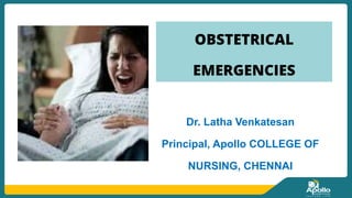 OBSTETRICAL
EMERGENCIES
Dr. Latha Venkatesan
Principal, Apollo COLLEGE OF
NURSING, CHENNAI
 