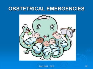 Barry Kidd 2010 32
OBSTETRICAL EMERGENCIES
 