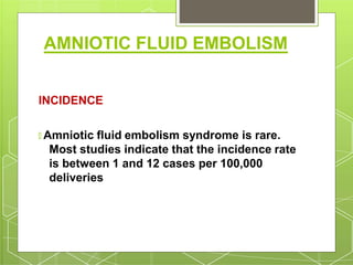 AMNIOTIC FLUID EMBOLISM
INCIDENCE
🞇 Amniotic fluid embolism syndrome is rare.
Most studies indicate that the incidence rate
is between 1 and 12 cases per 100,000
deliveries
 