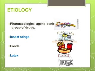 ETIOLOGY
🞇 Pharmacological agent- penicillin
group of drugs.
🞇 Insect stings
🞇 Foods
🞇 Latex
 