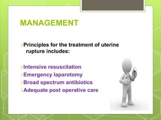 MANAGEMENT
🞇 Principles for the treatment of uterine
rupture includes:
🞇 Intensive resuscitation
🞇 Emergency laparotomy
🞇 Broad spectrum antibiotics
🞇 Adequate post operative care
 