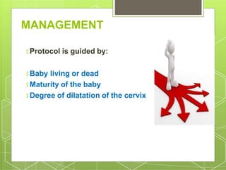 MANAGEMENT
🞇 Protocol is guided by:
🞇 Baby living or dead
🞇 Maturity of the baby
🞇 Degree of dilatation of the cervix
 