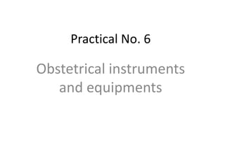 Practical No. 6
Obstetrical instruments
and equipments
 