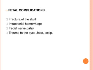  FETAL COMPLICATIONS
Fracture of the skull
Intracranial hemorrhage
Facial nerve palsy
Trauma to the eyes ,face, scalp.
 