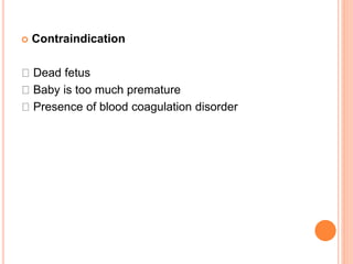  Contraindication
Dead fetus
Baby is too much premature
Presence of blood coagulation disorder
 