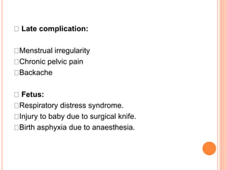 Late complication:
Menstrual irregularity
Chronic pelvic pain
Backache
Fetus:
Respiratory distress syndrome.
Injury to baby due to surgical knife.
Birth asphyxia due to anaesthesia.
 