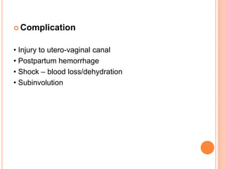 Complication
• Injury to utero-vaginal canal
• Postpartum hemorrhage
• Shock – blood loss/dehydration
• Subinvolution
 