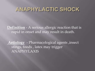 Definition - A serious allergic reaction that is
  rapid in onset and may result in death.

Aetiology - Pharmacological agents ,insect
 stings, foods , latex may trigger
 ANAPHYLAXIS
 