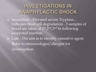    Immediate - Elevated serum Tryptase ,
    indicates Mast cell degradation . 3 samples of
    blood are taken at 1st,2nd,3rd hr following
    suspected reaction.
   Late - The aim is to identify causative agent.
    Refer to immunologist/allergist for
    investigation.
 