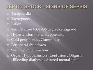    Tachycardia
   Tachypnoea
   Pallor
   Temperature >38/<36 degree centigrade
   Hypertension --later Hypotension
   Cold peripheries , Clamminess
   Peripheral shut down
   Systemic inflammation
   Organ Hypoperfusion , Confusion , Oliguria
    , Blleeding diathesis , Altered mental state
 