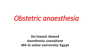 Obstetric anaesthesia
Dr/Ismail Ahmed
Anesthesia consultant
MD al azhar university Egypt
 