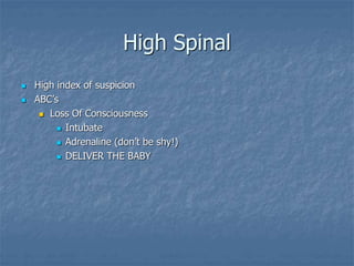 High Spinal
 High index of suspicion
 ABC’s
 Loss Of Consciousness
 Intubate
 Adrenaline (don’t be shy!)
 DELIVER THE BABY
 
