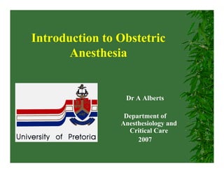 Introduction to Obstetric
Anesthesia
Dr A Alberts
Department of
Anesthesiology and
Critical Care
2007
 