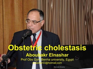 Obstetric cholestasis
Aboubakr Elnashar
Prof Obs Gyn, Benha university, Egypt
elnashar53@hotmail.com
Aboubakr Elnashar
 