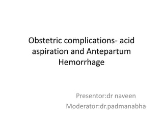 Obstetric complications- acid
aspiration and Antepartum
Hemorrhage
Presentor:dr naveen
Moderator:dr.padmanabha
 