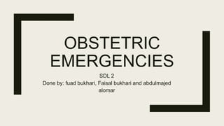 OBSTETRIC
EMERGENCIES
SDL 2
Done by: fuad bukhari, Faisal bukhari and abdulmajed
alomar
 