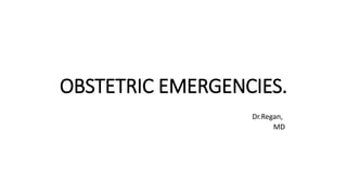 OBSTETRIC EMERGENCIES.
Dr.Regan,
MD
 