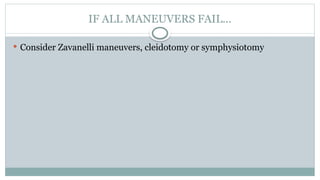 IF ALL MANEUVERS FAIL...
 Consider Zavanelli maneuvers, cleidotomy or symphysiotomy
 