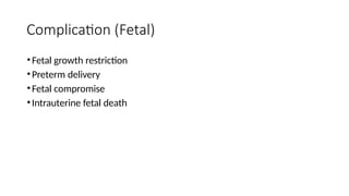 Complication (Fetal)
•Fetal growth restriction
•Preterm delivery
•Fetal compromise
•Intrauterine fetal death
 