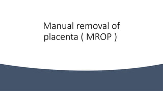 Manual removal of
placenta ( MROP )
 