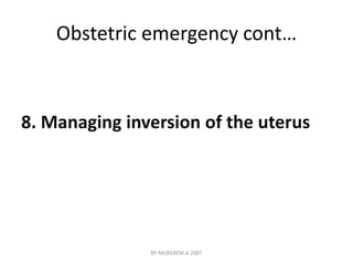 Obstetric emergency cont… 
8. Managing inversion of the uterus 
BY MUKEREM.A 2007 
 