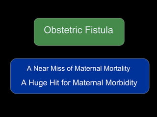Obstetric Fistula A Near Miss of Maternal Mortality A Huge Hit for Maternal Morbidity 