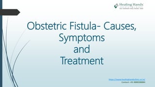 Obstetric Fistula- Causes,
Symptoms
and
Treatment
https://www.healinghandsclinic.co.in/
Contact: +91 8888288884
 