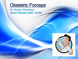 Obstetric Forceps
Dr. Sourav Chowdhury
Senior Resident OBG, IQCMC
 